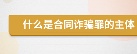 什么是合同诈骗罪的主体