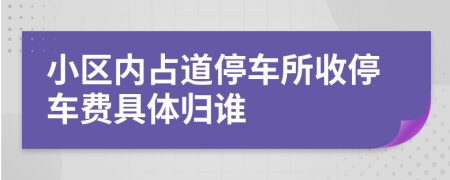 小区内占道停车所收停车费具体归谁