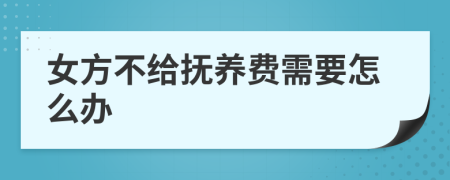 女方不给抚养费需要怎么办