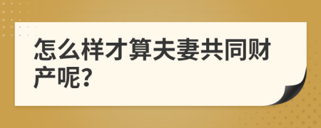 怎么样才算夫妻共同财产呢？