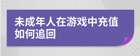 未成年人在游戏中充值如何追回