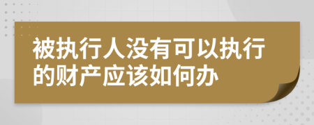 被执行人没有可以执行的财产应该如何办