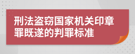 刑法盗窃国家机关印章罪既遂的判罪标准