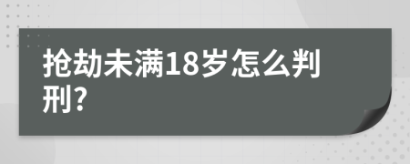 抢劫未满18岁怎么判刑?