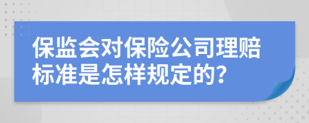 保监会对保险公司理赔标准是怎样规定的？