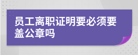 员工离职证明要必须要盖公章吗