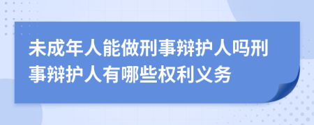 未成年人能做刑事辩护人吗刑事辩护人有哪些权利义务