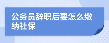 公务员辞职后要怎么缴纳社保