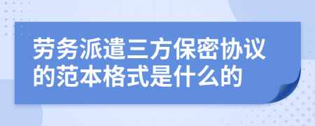 劳务派遣三方保密协议的范本格式是什么的