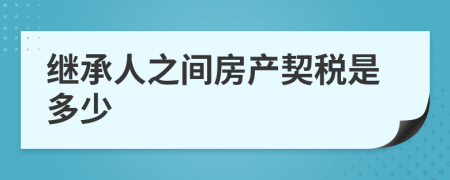 继承人之间房产契税是多少