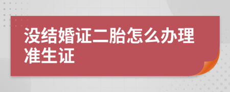 没结婚证二胎怎么办理准生证