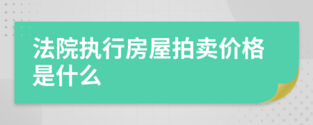 法院执行房屋拍卖价格是什么
