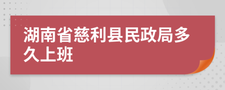 湖南省慈利县民政局多久上班