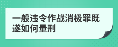 一般违令作战消极罪既遂如何量刑