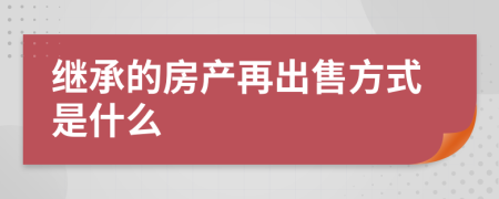 继承的房产再出售方式是什么