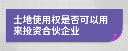 土地使用权是否可以用来投资合伙企业