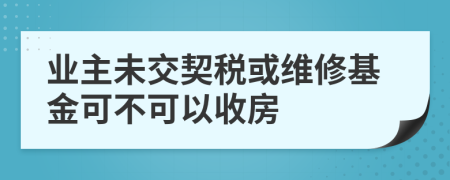 业主未交契税或维修基金可不可以收房