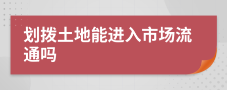 划拨土地能进入市场流通吗