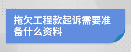 拖欠工程款起诉需要准备什么资料