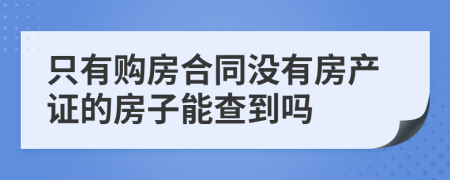 只有购房合同没有房产证的房子能查到吗