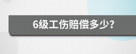 6级工伤赔偿多少？