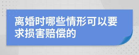 离婚时哪些情形可以要求损害赔偿的