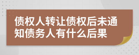 债权人转让债权后未通知债务人有什么后果