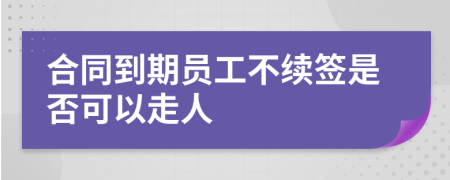 合同到期员工不续签是否可以走人