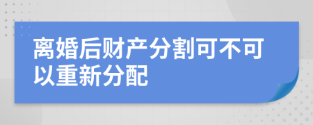 离婚后财产分割可不可以重新分配