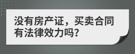 没有房产证，买卖合同有法律效力吗？