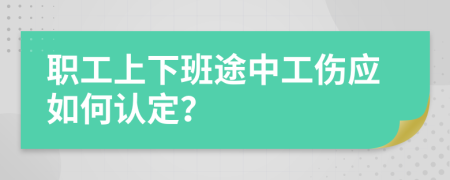 职工上下班途中工伤应如何认定？