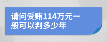 请问受贿114万元一般可以判多少年