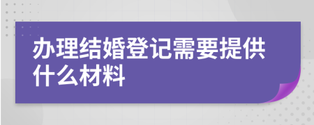 办理结婚登记需要提供什么材料