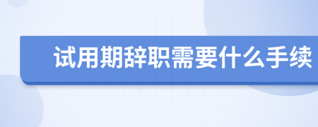 试用期辞职需要什么手续