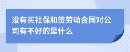 没有买社保和签劳动合同对公司有不好的是什么