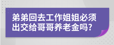 弟弟回去工作姐姐必须出交给哥哥养老金吗?