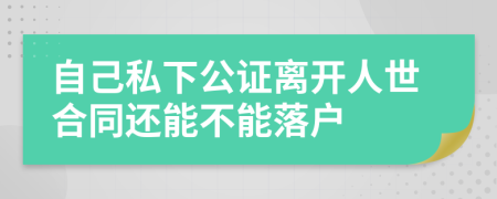 自己私下公证离开人世合同还能不能落户