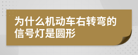 为什么机动车右转弯的信号灯是圆形
