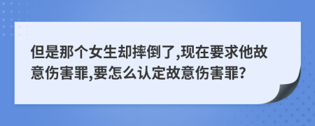 但是那个女生却摔倒了,现在要求他故意伤害罪,要怎么认定故意伤害罪？