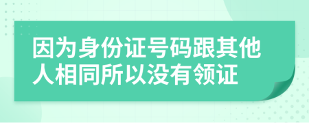 因为身份证号码跟其他人相同所以没有领证