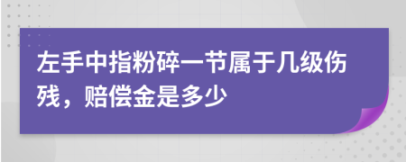 左手中指粉碎一节属于几级伤残，赔偿金是多少