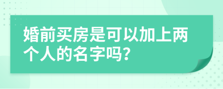 婚前买房是可以加上两个人的名字吗？