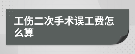 工伤二次手术误工费怎么算