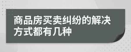 商品房买卖纠纷的解决方式都有几种