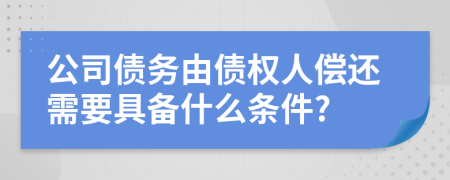 公司债务由债权人偿还需要具备什么条件?