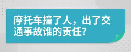 摩托车撞了人，出了交通事故谁的责任？