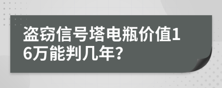 盗窃信号塔电瓶价值16万能判几年？
