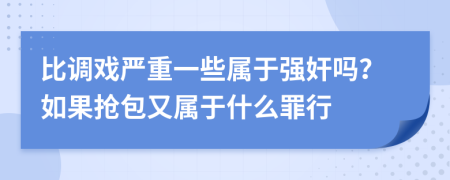 比调戏严重一些属于强奸吗？如果抢包又属于什么罪行