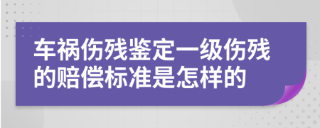 车祸伤残鉴定一级伤残的赔偿标准是怎样的