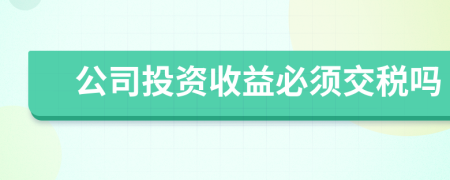 公司投资收益必须交税吗